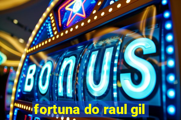 fortuna do raul gil